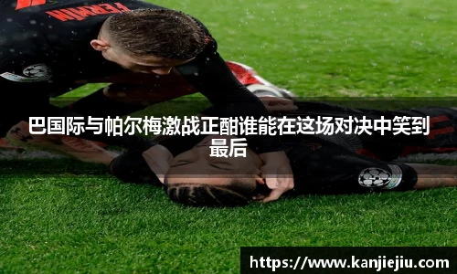 巴国际与帕尔梅激战正酣谁能在这场对决中笑到最后