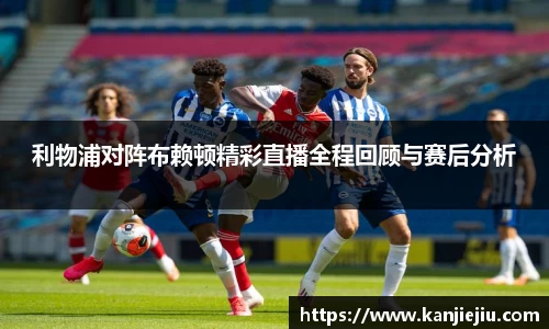 利物浦对阵布赖顿精彩直播全程回顾与赛后分析