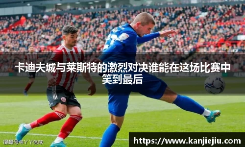 卡迪夫城与莱斯特的激烈对决谁能在这场比赛中笑到最后