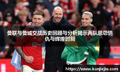 曼联与曼城交战历史回顾与分析揭示两队恩怨情仇与辉煌时刻