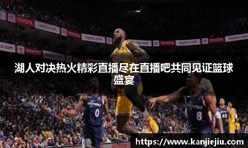 湖人对决热火精彩直播尽在直播吧共同见证篮球盛宴