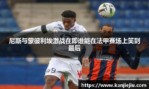 尼斯与蒙彼利埃激战在即谁能在法甲赛场上笑到最后