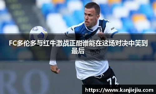 FC多伦多与红牛激战正酣谁能在这场对决中笑到最后