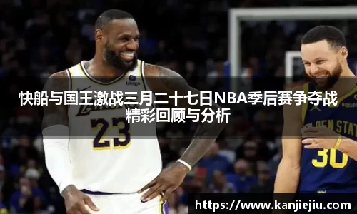 快船与国王激战三月二十七日NBA季后赛争夺战精彩回顾与分析
