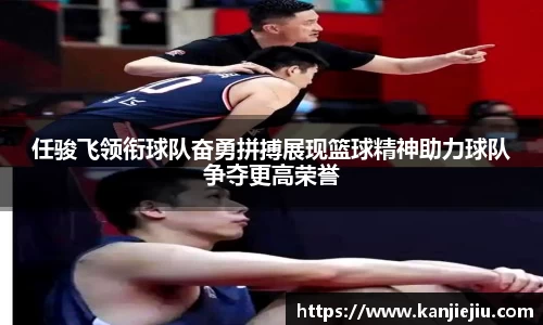 任骏飞领衔球队奋勇拼搏展现篮球精神助力球队争夺更高荣誉