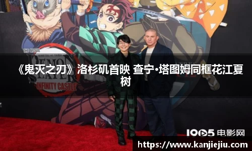 多多28《鬼灭之刃》洛杉矶首映 查宁·塔图姆同框花江夏树